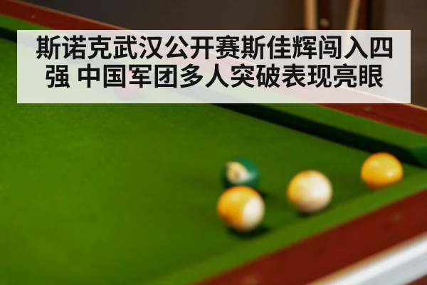 斯诺克武汉公开赛斯佳辉闯入四强 中国军团多人突破表现亮眼
