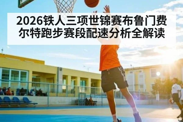 2026铁人三项世锦赛布鲁门费尔特跑步赛段配速分析全解读
