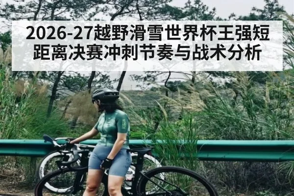 2026-27越野滑雪世界杯王强短距离决赛冲刺节奏与战术分析