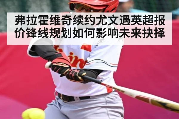 弗拉霍维奇续约尤文遇英超报价锋线规划如何影响未来抉择