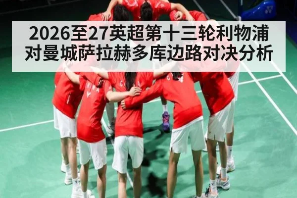 2026至27英超第十三轮利物浦对曼城萨拉赫多库边路对决分析