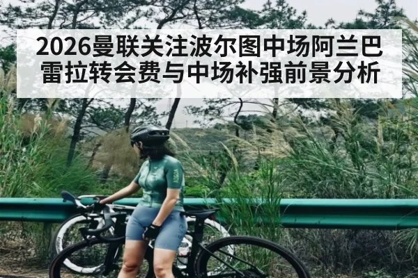 2026曼联关注波尔图中场阿兰巴雷拉转会费与中场补强前景分析