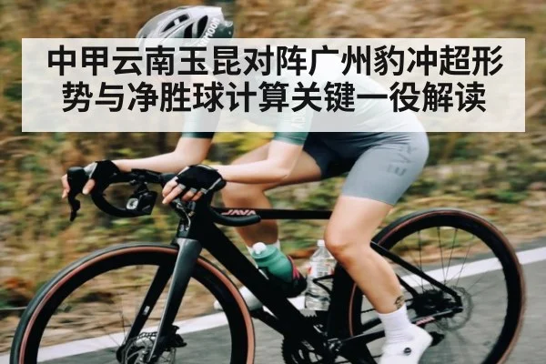 中甲云南玉昆对阵广州豹冲超形势与净胜球计算关键一役解读
